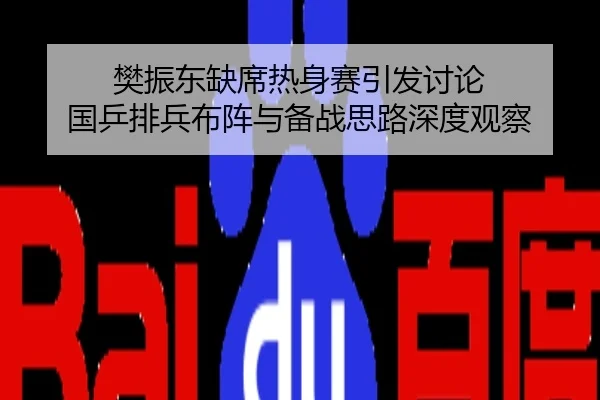 樊振东缺席热身赛引发讨论 国乒排兵布阵与备战思路深度观察