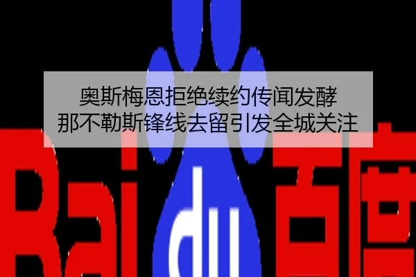 奥斯梅恩拒绝续约传闻发酵 那不勒斯锋线去留引发全城关注
