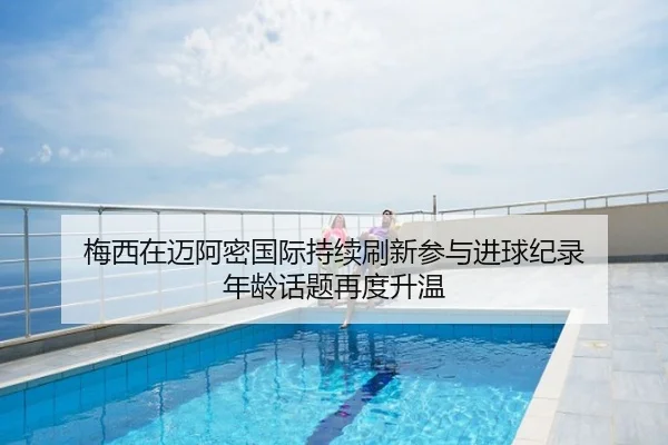梅西在迈阿密国际持续刷新参与进球纪录 年龄话题再度升温