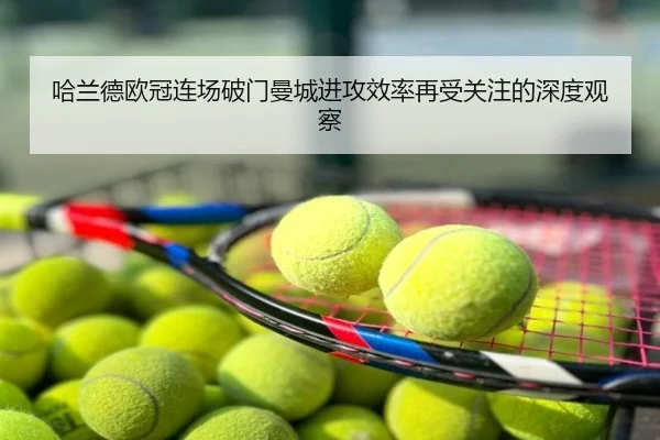 哈兰德欧冠连场破门曼城进攻效率再受关注的深度观察