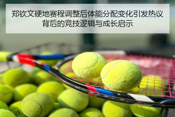 郑钦文硬地赛程调整后体能分配变化引发热议背后的竞技逻辑与成长启示