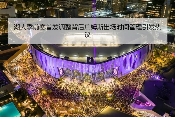 湖人季前赛首发调整背后詹姆斯出场时间管理引发热议