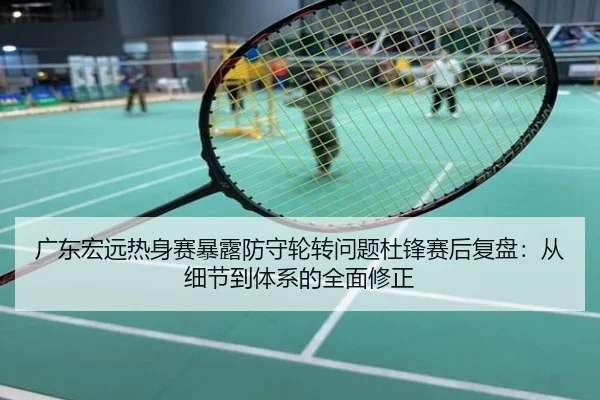 广东宏远热身赛暴露防守轮转问题杜锋赛后复盘：从细节到体系的全面修正