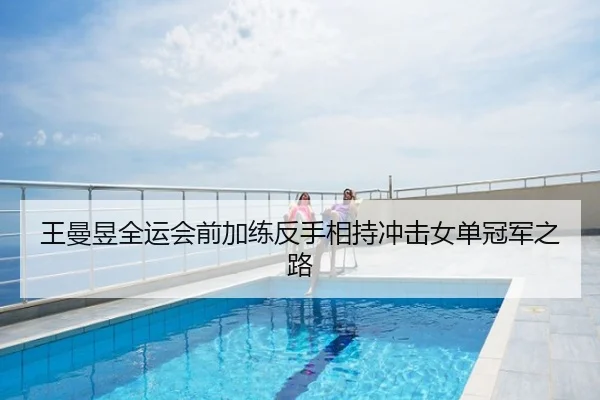 王曼昱全运会前加练反手相持冲击女单冠军之路