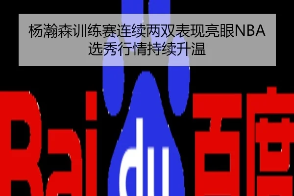 杨瀚森训练赛连续两双表现亮眼NBA选秀行情持续升温