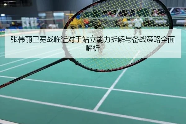 张伟丽卫冕战临近对手站立能力拆解与备战策略全面解析